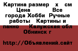 Картина размер 40х60 см › Цена ­ 6 500 - Все города Хобби. Ручные работы » Картины и панно   . Калужская обл.,Обнинск г.